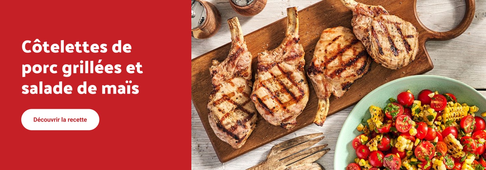 Côtelettes de porc grillées et salade de maïs. Découvrir la recette. » Image montrant quatre côtelettes de porc grillées sur une planche en bois à côté d’un bol de salade de maïs et de tomates.