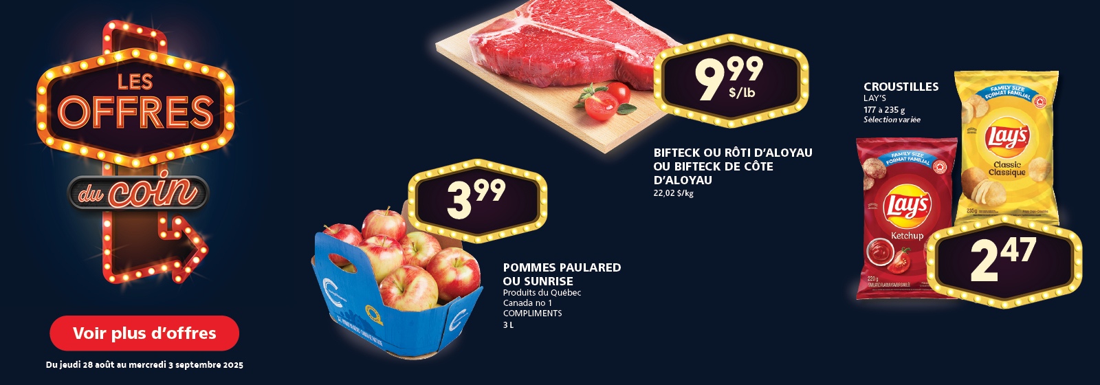 Les Offres du coin : Pommes Paulared ou Sunrise 3,99 $, Bifteck ou rôti d’aloyau ou bifteck de côte d’aloyau 9,99 $/lb, Croustilles Lay’s 177 à 235 g 2,47 $. Voir plus d’offres du jeudi 28 août au mercredi 3 septembre 2025.